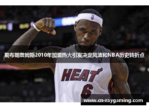 勒布朗詹姆斯2010年加盟热火引发决定风波和NBA历史转折点