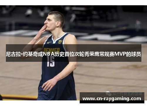 尼古拉·约基奇成NBA历史首位次轮秀荣膺常规赛MVP的球员