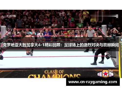 克罗地亚大胜加拿大4-1精彩回顾：足球场上的激烈对决与震撼瞬间