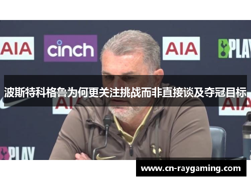 波斯特科格鲁为何更关注挑战而非直接谈及夺冠目标