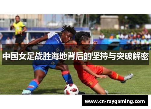 中国女足战胜海地背后的坚持与突破解密