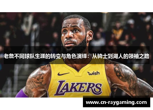老詹不同球队生涯的转变与角色演绎：从骑士到湖人的领袖之路