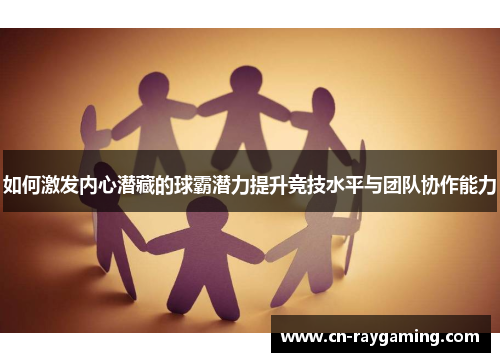 如何激发内心潜藏的球霸潜力提升竞技水平与团队协作能力
