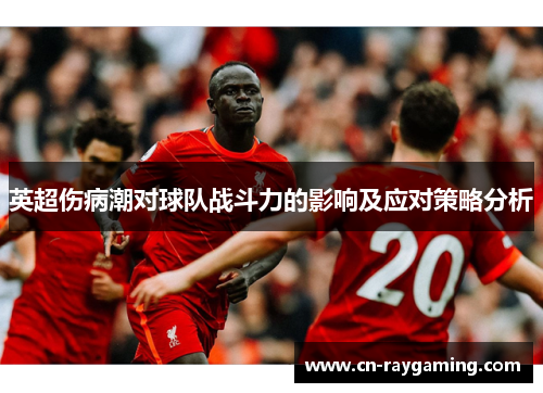 英超伤病潮对球队战斗力的影响及应对策略分析