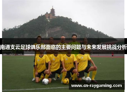 南通支云足球俱乐部面临的主要问题与未来发展挑战分析