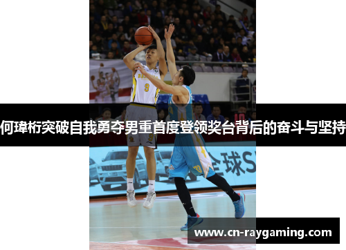 何瑋桁突破自我勇夺男重首度登领奖台背后的奋斗与坚持