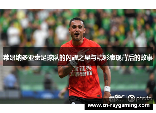 莱昂纳多亚泰足球队的闪耀之星与精彩表现背后的故事