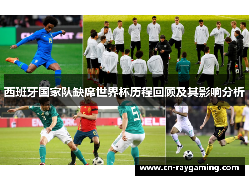 西班牙国家队缺席世界杯历程回顾及其影响分析