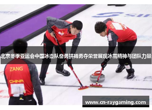 北京冬季亚运会中国冰壶队奋勇拼搏勇夺荣誉展现冰雪精神与团队力量