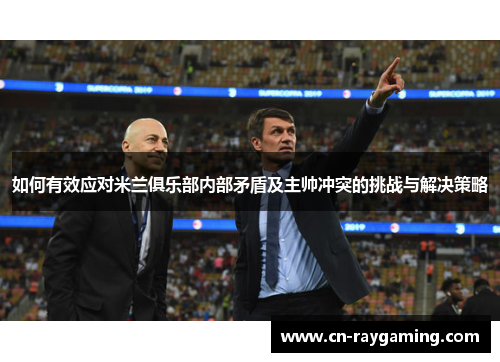 如何有效应对米兰俱乐部内部矛盾及主帅冲突的挑战与解决策略