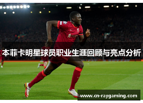 本菲卡明星球员职业生涯回顾与亮点分析