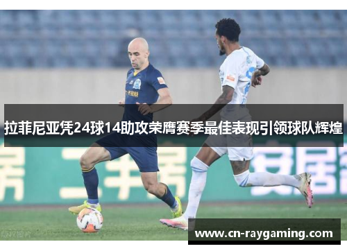 拉菲尼亚凭24球14助攻荣膺赛季最佳表现引领球队辉煌