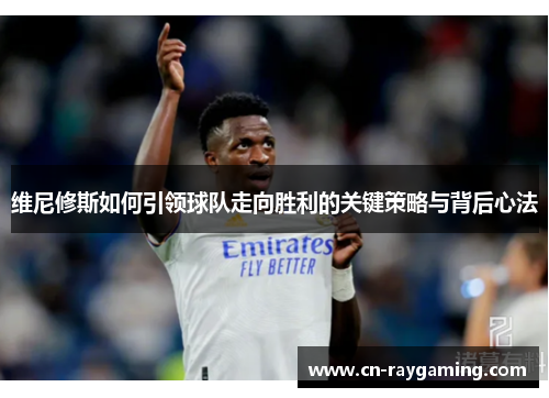 维尼修斯如何引领球队走向胜利的关键策略与背后心法