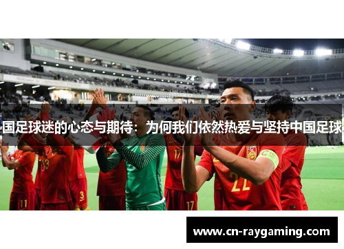 国足球迷的心态与期待：为何我们依然热爱与坚持中国足球