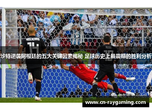 沙特逆袭阿根廷的五大关键因素揭秘 足球历史上最震撼的胜利分析